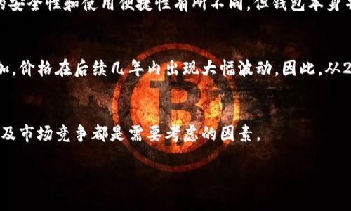 关于2016年的瑞波币（Ripple，代号XRP）钱包的价值，首先需要了解当时的市场环境和瑞波币的历史。2016年瑞波币在加密货币市场上相对较新，价格较低，波动性较大。

### 瑞波币的市场背景
在2016年，瑞波币作为一种新兴的加密货币，刚刚开始受到关注。当时瑞波系统的目标是为金融机构提供更快速和成本更低的跨国支付解决方案。由于市场还不成熟，瑞波币的价格并不高，经常在几美分到一美元之间波动。

### 钱包的类型与价值
在2016年，用户可以通过不同的钱包存储瑞波币，包括桌面钱包、移动钱包和在线钱包。每种钱包的安全性和使用便捷性有所不同，但钱包本身并不具备固定的“价值”。用户购买或创建钱包时，主要是根据其存储瑞波币的数量和安全性来判断。

### 2016年的行情
2016年年末，瑞波币的价格大约在0.006美元到0.01美元之间。随着时间的推移和市场需求的增加，价格在后续几年内出现大幅波动。因此，从2016年的角度来看，瑞波币的钱包实际付出的费用和存储的资产价值是不可预测的。

### 投资与风险
对很多投资者而言，购买瑞波币及其存储的钱包是一项高风险投资。价格的不确定性，技术风险，以及市场竞争都是需要考虑的因素。

如果你有更具体的关于2016年瑞波币钱包的投资或其它相关问题，欢迎继续提问！