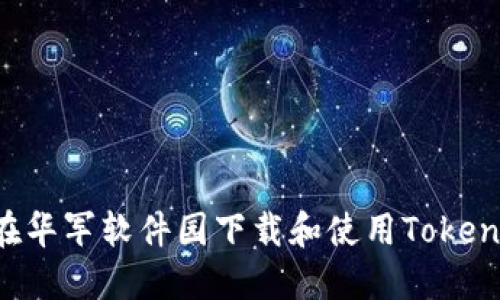 如何在华军软件园下载和使用Token钱包？
