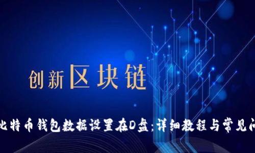 如何将比特币钱包数据设置在D盘:详细教程与常见问题解答