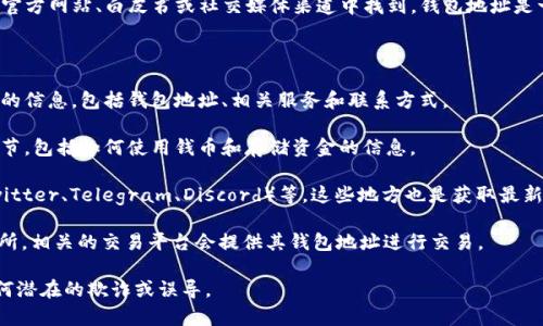 对于 Tokenim（或类似项目），钱包地址通常可以在相关的官方网站、白皮书或社交媒体渠道中找到。钱包地址是一个独特的字符串，允许用户存入、转出或管理其数字资产。

如果你在寻找 Tokenim 钱包地址，可以尝试以下步骤：

1. **访问官方网站**：通常项目的官方网站会提供最可信的信息，包括钱包地址、相关服务和联系方式。

2. **查看白皮书**：白皮书通常会包含有关项目的重要细节，包括如何使用钱币和存储资金的信息。

3. **社交媒体和社区**：查看项目的官方社交媒体（如 Twitter、Telegram、Discord）等，这些地方也是获取最新信息的好去处。

4. **加密货币交易所**：如果 Tokenim 上市于某些交易所，相关的交易平台会提供其钱包地址进行交易。

请确保你获得的信息是来自官方和可信的渠道，以避免任何潜在的欺诈或误导。