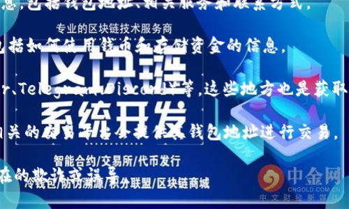 对于 Tokenim（或类似项目），钱包地址通常可以在相关的官方网站、白皮书或社交媒体渠道中找到。钱包地址是一个独特的字符串，允许用户存入、转出或管理其数字资产。

如果你在寻找 Tokenim 钱包地址，可以尝试以下步骤：

1. **访问官方网站**：通常项目的官方网站会提供最可信的信息，包括钱包地址、相关服务和联系方式。

2. **查看白皮书**：白皮书通常会包含有关项目的重要细节，包括如何使用钱币和存储资金的信息。

3. **社交媒体和社区**：查看项目的官方社交媒体（如 Twitter、Telegram、Discord）等，这些地方也是获取最新信息的好去处。

4. **加密货币交易所**：如果 Tokenim 上市于某些交易所，相关的交易平台会提供其钱包地址进行交易。

请确保你获得的信息是来自官方和可信的渠道，以避免任何潜在的欺诈或误导。