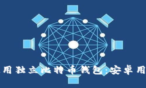 如何下载并使用独立比特币钱包：安卓用户的终极指南