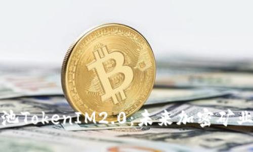 : 星火矿池TokenIM2.0：未来加密矿业的新起点