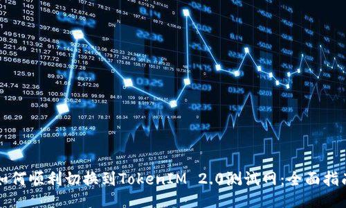 如何顺利切换到TokenIM 2.0测试网：全面指南