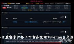 如何在安卓设备上下载和使用Tokenim多开钱包