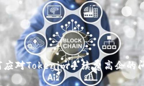 如何应对Tokenim手续费高企的问题？