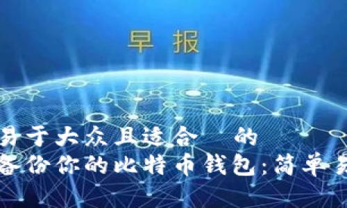 思考一个易于大众且适合  的  
如何安全备份你的比特币钱包：简单易懂的指南