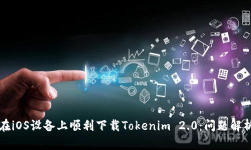 ### 如何在iOS设备上顺利下载Tokenim 2.0：问题解析与解决方案