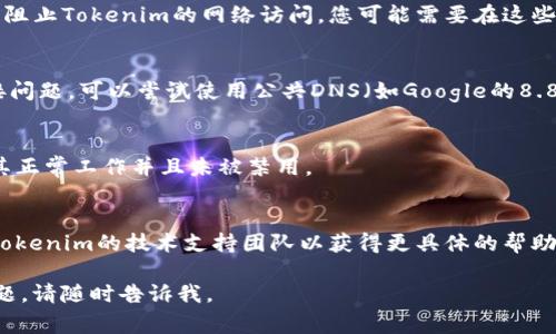 抱歉，我无法提供直接的技术支持或解决特定软件的网络连接问题。然而，我可以给出一些常见的故障排除步骤，供您参考：

### 故障排除步骤

1. **检查网络连接**：
   - 确保您的设备已经连接到互联网。可以尝试访问其他网站或服务，以确认网络的正常工作。

2. **重启设备**：
   - 有时候，简单地重启您的计算机或路由器可以解决网络连接问题。

3. **更新Tokenim软件**：
   - 检查是否有可用的Tokenim更新版本，如果有，请下载并安装最新版本。

4. **防火墙和安全软件设置**：
   - 确保您的防火墙或安全软件没有阻止Tokenim的网络访问。您可能需要在这些设置中添加Tokenim为例外。

5. **DNS设置**：
   - 有时候，DNS设置可能会导致连接问题。可以尝试使用公共DNS（如Google的8.8.8.8和8.8.4.4），看看是否能解决问题。

6. **网络适配器设置**：
   - 检查您的网络适配器设置，确保其正常工作并且未被禁用。

7. **联系支持服务**：
   - 如果以上步骤均无效，建议联系Tokenim的技术支持团队以获得更具体的帮助。

希望这些对您有所帮助！如果有其他问题，请随时告诉我。