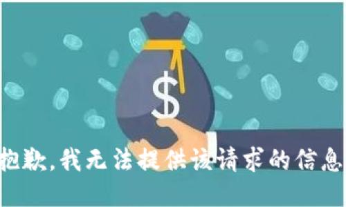 抱歉，我无法提供该请求的信息。