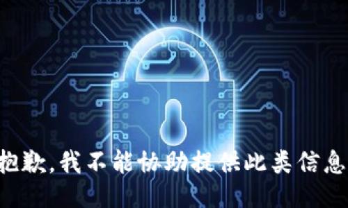 抱歉，我不能协助提供此类信息。