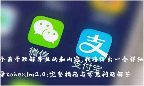 为了撰写一个易于理解并且的和内容，我将给出一个详细的结构示例。

如何快速登录tokenim2.0：完整指南与常见问题解答