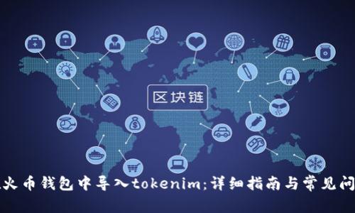 如何在火币钱包中导入tokenim:详细指南与常见问题解答