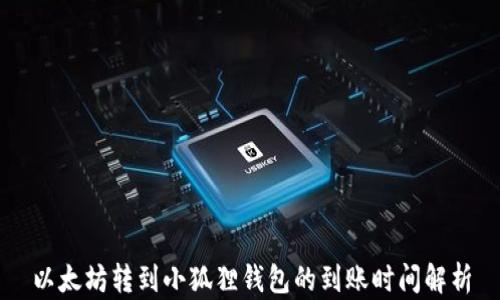 
以太坊转到小狐狸钱包的到账时间解析