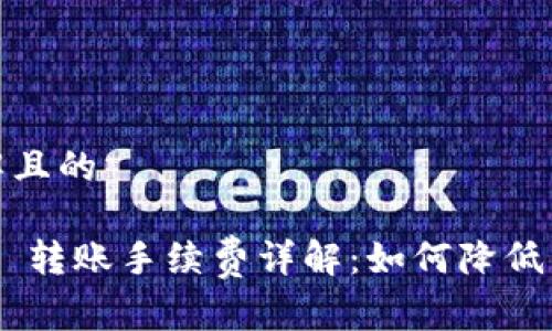 易于理解且的

Tokenim 转账手续费详解：如何降低交易成本