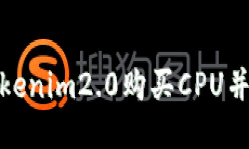 如何通过Tokenim2.0购买CPU并转移给他人