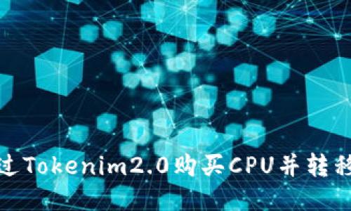如何通过Tokenim2.0购买CPU并转移给他人