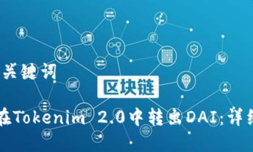 # 和关键词

如何在Tokenim 2.0中转出DAI：详细指南