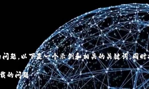 关于“tokenim2.0苹果版本下载不了”的问题，以下是一个示例和相关的关键词，同时提供内容大纲以及相关问题的展开思路。

如何解决Tokenim 2.0苹果版本无法下载的问题