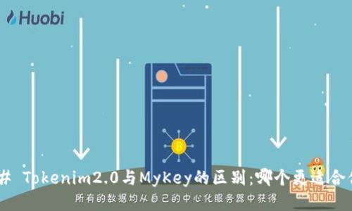 ## Tokenim2.0与MyKey的区别：哪个更适合你？