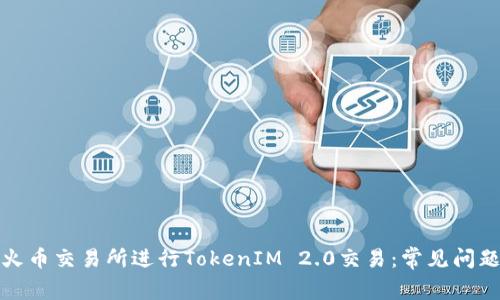 如何成功在火币交易所进行TokenIM 2.0交易：常见问题与解决方案