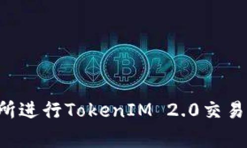 如何成功在火币交易所进行TokenIM 2.0交易：常见问题与解决方案