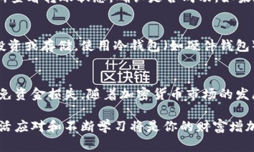 充入USDT（Tether）到你的钱包并不复杂，但需要一些步骤与注意事项。以下是详细的指南，帮助你完成这个过程。

步骤一：选择合适的钱包
在你开始充入USDT之前，首先需要确保你有一个支持USDT（TRC20、ERC20或Omni网络）的数字钱包。常见的数字钱包包括：
ul
    li硬件钱包（如Ledger, Trezor）/li
    li软件钱包（如Trust Wallet, Exodus, Atomic Wallet等）/li
    li交易所钱包（如Binance, Huobi等）/li
/ul
选择好钱包后，确保备份好钱包的助记词或私钥，以免丢失资金。

步骤二：获取USDT地址
打开你的数字钱包，找到USDT的接收选项。不同的钱包界面可能略有不同，但通常会有一个“接收”或“充值”的按钮。点击后，会出现一个地址，通常是以“0x”开头（ERC20）或“TH”开头（TRC20）等形式同时还会提供一个二维码。
记住，这个地址是你充入USDT的关键，它会将你的资金发送到你的钱包中。

步骤三：选择转账平台
你可以通过多个平台获取USDT，例如：
ul
    li加密货币交易所（如Binance, KuCoin等）/li
    liP2P交易平台（如LocalBitcoins, Paxful等）/li
    li去中心化交易所（如Uniswap, SushiSwap等）/li
/ul
选择一个你信任的平台并注册账户。在这个平台上购买USDT时，确保选择与钱包地址一致的网络，避免资金丢失。

步骤四：完成转账
在交易所或平台上购买到USDT后，选择“提现”或“转账”选项，然后输入你在钱包中获得的USDT地址，并输入转账数量。
确认信息无误后，提交转账请求。你可能需要进行一些身份验证或者2FA（双重身份验证）来确认转账请求。

步骤五：确认转账状态
完成转账后，记得耐心等待几分钟到一小时，具体时间取决于网络的拥堵情况。你可以在交易所查看转账状态，确认是否成功。如果在区块链浏览器中输入你的钱包地址，看到USDT到达你的地址，则说明转账成功。

步骤六：安全存储
一旦USDT成功到达你的钱包，确保将你的钱包和私钥妥善保管。避免在不安全的网络环境中投资或存储。使用冷钱包（如硬件钱包）是一个不错的选择，以提高安全性。

总结
充入USDT到钱包的过程相比其它金融交易相对简单。理解每一个步骤，并保持谨慎，能有效避免资金损失。随着加密货币市场的发展，学会如何安全、有效地管理你的数字资产是每一个投资者必须掌握的技能。

通过以上步骤，即使是初学者也能顺利将USDT充入钱包。在这个充满机遇的数字货币时代，灵活应对和不断学习将是你的财富增加之道。需要提醒的是，数字货币市场波动性较大，投资需谨慎。