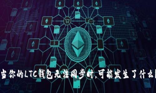 当你的LTC钱包无法同步时，可能发生了什么？