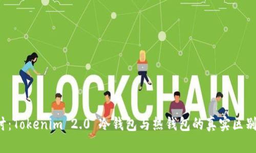 深入探讨：Tokenim 2.0 冷钱包与热钱包的真实区别是什么？