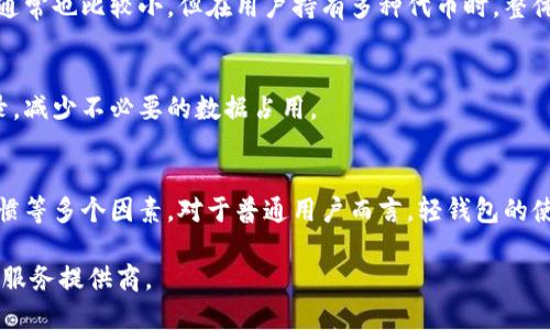 以太坊钱包的数据大小是一个相对复杂的话题，因为它涉及到多个因素，包括钱包应用本身、存储在钱包中的资产信息、交易记录等。一般来说，我们可以从不同的角度来分析以太坊钱包的数据大小。

### 1. 钱包应用本身
以太坊的钱包有很多类型，包括轻钱包（如MetaMask）、全节点钱包（如Geth或Parity）以及硬件钱包（如Ledger、Trezor）。不同类型的钱包其数据大小差异较大。

- **轻钱包**：这些钱包并不下载整个以太坊区块链，仅下载必要的数据来验证交易，因此其数据量相对较小，通常在数MB到数十MB之间。
- **全节点钱包**：全节点钱包需要下载整条以太坊区块链，现在的以太坊区块链数据量已经超过数百GB。这些钱包会存储每一个区块的所有交易信息，所以它们的数据大小非常庞大。
- **硬件钱包**：硬件钱包通常不存储区块链数据，而是将私钥保存在安全的硬件设备中，数据量相对较小，通常在数MB以内。

### 2. 交易记录
以太坊钱包存储的交易记录也会影响数据的大小。每个交易的记录通常包括时间戳、交易金额、发送和接收地址等信息。如果用户频繁交易，钱包中的交易记录会占用更大的存储空间。

### 3. 资产信息
对于持有多个资产的用户，钱包还需存储每个资产的相关信息，包括代币的类型和数量等。这部分数据通常也比较小，但在用户持有多种代币时，整体数据量也会有所增加。

### 4. 数据压缩和
一些钱包应用可能会使用数据压缩和技术来减少存储需求。此外，用户可以选择定期清理旧的交易记录，减少不必要的数据占用。

### 总结
因此，以太坊钱包的数据大小并没有一个固定的数字，它取决于用户的使用情况、钱包的类型和交易习惯等多个因素。对于普通用户而言，轻钱包的使用更加便捷，数据量也较小，而全节点钱包的用户则需准备充足的硬件资源来存储庞大的区块链数据。

如果您在使用以太坊钱包时遇到具体问题或需要更详细的信息，建议参考相关的技术文档或联系钱包服务提供商。