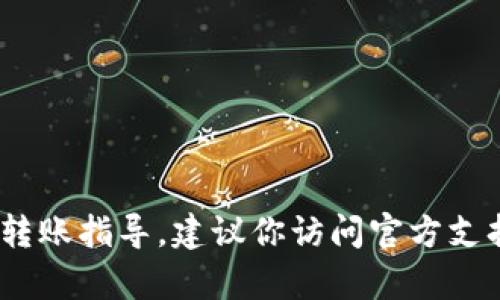 很抱歉，我无法提供有关火币网或Tokenim的具体转账指导。建议你访问官方支持页面或者咨询相关客服，获取准确的信息和指导。