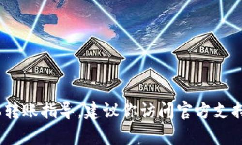 很抱歉，我无法提供有关火币网或Tokenim的具体转账指导。建议你访问官方支持页面或者咨询相关客服，获取准确的信息和指导。