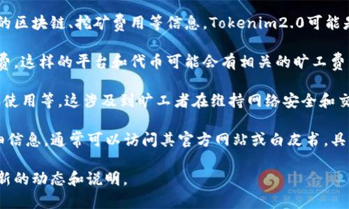 对于“tokenim2.0旷工费”，可能您是在询问有关Tokenim2.0平台的内容，或者是相关的区块链、挖矿费用等信息。Tokenim2.0可能是某个特定代币或平台的版本，如果需要了解具体的旷工费用，以下是一些可能的理解：

1. **挖矿费用（Mining Fee）**：在区块链上进行交易或挖矿时，通常会有一定的手续费，这样的平台和代币可能会有相关的旷工费。此外，区块链网络的拥堵时，费用可能会有所波动。

2. **代币的经济模型**：Tokenim2.0可能涉及具体的经济模型，包括代币发行、分配和使用等，这涉及到旷工者在维持网络安全和交易确认中所需的报酬。

3. **具体项目的白皮书或说明文档**：若您想了解Tokenim2.0及其旷工费的更多详细信息，通常可以访问其官方网站或白皮书，具体了解其功能、费用结构和潜在收益。

如果您需要更详细或准确的信息，建议访问相关项目的官方网站或社区渠道以获得最新的动态和说明。