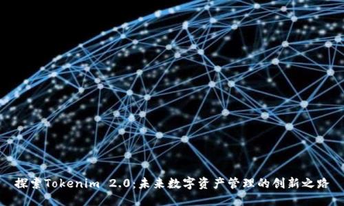 探索Tokenim 2.0：未来数字资产管理的创新之路