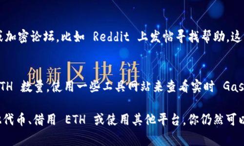 如果你在 TokenIm 中没有 ETH 但想要进行转账，通常是因为以太坊（ETH）是所有基于以太坊的交易的基础费用，称为“燃料费”或“Gas Fee”。在没有 ETH 的情况下，你无法进行转账，因为无法支付交易手续费。

以下是一些可能的操作步骤，帮助你解决没有 ETH 的情况：

1.充入 ETH
最直接的方法是向你的 TokenIm 钱包中充值 ETH。你可以从其他加密货币交易所或数字钱包转入一定数量的 ETH，以便进行后续的转账操作。确保在转账时检查地址的准确性，以防资金丢失。

2.通过交易所兑换
如果你拥有其他加密货币（例如 BTC、USDT 等），可以在交易所将其兑换为 ETH，然后转入你的 TokenIm 钱包。选择一个值得信赖的交易所，进行简单的买卖交易即可。

3.使用 DApp 或其他平台
某些去中心化应用（DApp）或平台可能允许你使用其他代币进行交易，而不需要 ETH。调查一下当前流行的 DApp，看看其是否支持你所持有的代币进行转账或支付。

4.借用或获取 ETH
在一些加密社区中，可能会有人愿意借用一些 ETH 给你，用于支付手续费。在社交媒体或加密论坛，比如 Reddit 上发帖寻找帮助，这种方式需要谨慎，因为要确认对方的信誉。

5.了解 Gas 费用
了解当前的 Gas 费用情况，可以选择在 Gas 费用较低时进行转账，尽量减少需要的 ETH 数量。使用一些工具网站来查看实时 Gas 费用，并选择合适的时机进行交易。

总结， 虽然在 TokenIm 中没有 ETH 会影响你的转账能力，但通过充入 ETH、交换其他代币、借用 ETH 或使用其他平台，你仍然可以找到解决方案。请记得时刻关注你的交易安全和资金管理。希望这些信息对你有所帮助！