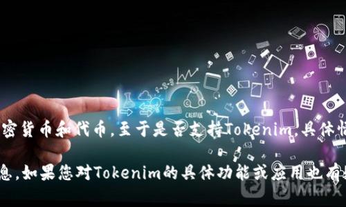 截至我最后的知识更新（2023年10月），火币（Huobi）作为一家知名的数字资产交易平台，通常支持多种主流加密货币和代币。至于是否支持Tokenim，具体情况可以在火币官方网站或其官方公告中查看，因为交易所会根据市场情况和项目发展不定期更新支持的资产。

由于加密货币市场变化较快，建议您通过官方渠道确认最新的信息，确保您的投资决策是基于最新的数据和信息。如果您对Tokenim的具体功能或应用也有疑问，可以进一步询问或寻找相关资料。