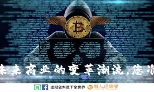 通贝商城：未来商业的变革潮流，您准备好了吗？