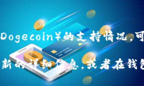 根据最新的信息，Token.im 钱包支持多种数字货币，包括以太坊及其代币、比特币等。但具体对于狗狗币（Dogecoin）的支持情况，可能会因钱包版本及更新而有所不同。

为了确认Token.im钱包是否支持狗狗币，建议您访问Token.im的官方网站或其官方社交媒体渠道获取最新的详细信息，或者在钱包内部查看添加资产的选项。在选择使用任何数字货币钱包之前，确保了解钱包的功能和支持的加密货币。