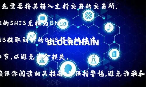 是的，SHIB（Shiba Inu）可以提现到BNB（Binance Coin）钱包，但具体的步骤和操作需要在你使用的交易所或钱包的支持下进行。以下是一些一般性步骤，供你参考：

1. **选择合适的交易所**：确保你在交易所支持SHIB与BNB的提币和转换功能。大多数主流交易所都允许用户将SHIB转换为BNB。

2. **将SHIB转入交易所**：如果你的SHIB在其他钱包中，首先需要将其转入支持交易的交易所。

3. **交易转换**：在交易所内找到SHIB/BNB的交易对，将你的SHIB兑换为BNB。

4. **提币到BNB钱包**：兑换完成后，选择提币，将所得的BNB提取到你的BNB钱包地址中。

5. **确认交易**：确保你仔细检查输入的钱包地址和其他细节，以避免资金损失。

请注意，不同的交易所和钱包可能会有不同的限制和费率，确保你阅读相关指南，并保持警惕，避免诈骗和误操作。