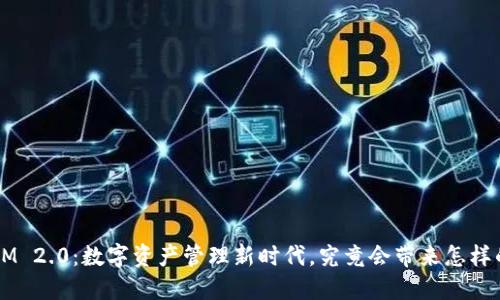 TokenIM 2.0：数字资产管理新时代，究竟会带来怎样的改变？
