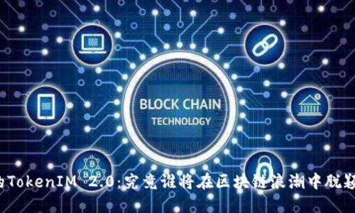 神秘的TokenIM 2.0：究竟谁将在区块链浪潮中脱颖而出？