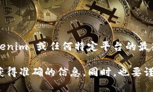 Tokenim 是一个专注于加密货币和区块链技术的平台，但我并不具备实时更新的能力，无法提供 Tokenim 或任何特定平台的最新动态或功能。一般来说，大部分合法的交易平台都严格遵循法律法规，禁止交易假币或任何非法资产。

如果有任何疑问或需要了解更多具体信息，建议直接访问 Tokenim 的官方网站或咨询相关客服，以获得准确的信息。同时，也要谨防诈骗，确保在可信赖的平台上进行交易。