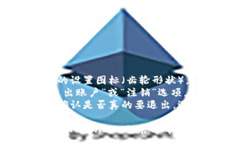 要退出 TokenIM 账号，可以按照以下步骤进行：

1. **打开应用**：启动 TokenIM 应用。
2. **进入设置**：在首页，找到并点击右上角的设置图标（齿轮形状）。
3. **选择退出账户**：在设置菜单中，找到“退出账户”或“注销”选项。
4. **确认退出**：点击后，系统一般会提示你确认是否真的要退出。选择确认即可。

如果你在使用过程中遇到任何问题，可以查看 TokenIM 的官方帮助文档或联系他们的客服团队获取进一步支持。