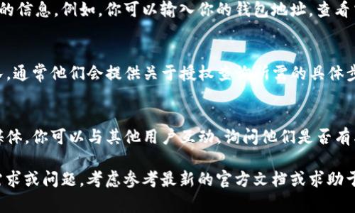 要查询 TokenIM 的授权信息，通常可以通过以下步骤进行：

### 方法一：使用 TokenIM 官方文档
许多区块链钱包和相关服务提供商都会在其官方文档中提供有关如何获取授权或验证的详细信息。你可以前往 TokenIM 的官方网站或其 GitHub 仓库，查找有关 API、开发者文档或用户手册的章节，了解如何进行授权查询。

### 方法二：登录 TokenIM 账户
1. **打开 TokenIM 应用**：首先，在你的设备上打开 TokenIM。
2. **登录账户**：使用你的账户信息进行登录。
3. **查找授权信息**：一般在设置或账户管理页面，你可以找到与授权、API 密钥或访问权限相关的选项。

### 方法三：查询区块链网络
如果 TokenIM 支持某些区块链网络的操作，你可以通过区块链浏览器来查询与授权相关的信息。例如，你可以输入你的钱包地址，查看交易记录和相关数据，有时这些信息可能会透露出授权情况。

### 方法四：联系支持团队
- **在线支持**：如果你在查找过程中遇到困难，可以尝试联系 TokenIM 的在线支持团队。通常他们会提供关于授权查询所需的具体步骤和帮助。

### 方法五：社群或论坛
- **社区咨询**：在一些社交平台或区块链论坛，如 Reddit 或者 TokenIM 的官方社交媒体，你可以与其他用户互动，询问他们是否有类似的经历及解决方案。

请记住，具体的步骤可能因 TokenIM 的更新和版本不同而有所变化。如果有具体的操作需求或问题，考虑参考最新的官方文档或求助于相关技术支持。