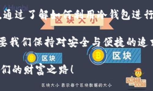   冷钱包交易USDT的秘密：安全、隐秘与便捷？ / 

 guanjianci 冷钱包, USDT, 加密货币, 安全交易 /guanjianci 

一、冷钱包的概念与重要性

在数字货币的世界中，安全性总是一个最重要的话题。冷钱包，顾名思义，是一种将资产离线存储的方式，它的安全性就如同一座堡垒，时刻保护着我们的资产不受黑客的侵袭。要理解冷钱包，首先我们需要了解什么是热钱包和冷钱包。热钱包就像是我们日常使用的银行账户，方便但也相对危险；而冷钱包则像是藏在家里的金库，虽然不方便取用，但却安全可靠。

二、冷钱包如何存储USDT

在冷钱包中存储USDT，其实就是将这种区块链资产安全地储存在一个物理设备或纸质记录中。这个过程就像是将珍贵的玉石放入一个坚固的箱子里，既美观又安全。而USDT，作为一种稳定币，它的价值与美元挂钩，能够在加密货币的波动中提供一份相对稳定的保障。在冷钱包里存储USDT的过程通常包括以下几步：

1. 选择合适的冷钱包设备，如硬件钱包（例如Ledger或Trezor）。
2. 创建钱包并备份助记词，确保将其存放在安全的地方。
3. 通过交易所或其他方式将USDT转入您的冷钱包地址。

三、冷钱包交易USDT的步骤

交易USDT不仅仅是将其出售或购买，更是将其转移、兑换等一系列过程。冷钱包在这其中扮演着至关重要的角色，以下是冷钱包交易USDT的一般步骤：

1. **准备工作**：确保您的冷钱包已连接并解锁。如果您的冷钱包是硬件设备，您首先需要将其连接到计算机上并输入PIN码。
2. **确认交易**：打开冷钱包的管理软件，选择“发送”或“交易”功能，输入对方USDT地址和交易金额。这一点就像是填写支票，只不过这张支票的接收方是一个加密地址。
3. **签名交易**：确认交易后，冷钱包将生成一个交易签名。在这里，您的冷钱包就像是一个公证人，确保交易的有效性。
4. **广播交易**：一旦交易被签名，您需要将其通过网络广播到区块链上。此时，您的交易将在网络上进行验证，等待确认。一旦得到确认，您的USDT就已经成功交易了。

四、使用冷钱包交易USDT的优势

在众多交易方式中，冷钱包由于其独特的性质，展示出了一些显著的优势：

1. **安全性高**：冷钱包将私钥保存在离线状态，有效防止黑客攻击。就像是一位守卫，始终保护着国王（您的资金）。
2. **防篡改性**：由于冷钱包避免了网络连接，其数据更不容易被篡改。让人到那种不可动摇的信念，始终守住初心。
3. **适合长期持有**：冷钱包的设计使其更加适合长期持有，如同一个深藏于地窖的美酒，经历时光的沉淀后，味道愈发醇厚。

五、冷钱包交易USDT的潜在风险

尽管冷钱包的安全性非常高，但并不是没有风险。用户在使用时同样需要保持警惕：

1. **助记词丢失**：一旦丢失助记词，您将无法恢复钱包，损失将是不可逆的。这就像是丢掉了一个无价的钥匙，寻找的代价无比惨痛。
2. **设备损坏**：如果硬件钱包发生故障，可能会导致无法访问您的资产。因此，备份也显得尤为重要。
3. **用户操作失误**：在操作过程中，输入错误的地址或金额都可能导致资金的损失，宛如在关键时刻踩错了刹车。

六、冷钱包与热钱包的适用场景

冷钱包与热钱包并非对立，而是应该互为补充。在不同的场景下，选择合适的钱包将能如鱼得水。

1. **短期交易**：热钱包非常适合日常交易和高频交易，就像是随身携带的现金，随时可用。
2. **长期储存**：冷钱包则更适合长期持有资产，它保留着我们的信仰与价值。
3. **应对市场波动**：在市场波动剧烈时，可以考虑把部分资产转入热钱包中，以便于迅速反应，而将大部分保存在冷钱包中。

七、总结与展望

冷钱包交易USDT不仅意味着安全和隐秘，还代表着对数字资产的全新理解。科技的迅猛发展使得这些数字货币开始走入我们的生活，但随之而来的风险也不容忽视。通过了解如何利用冷钱包进行USDT交易，我们不但能保护好我们的资产，更能在这个变幻莫测的加密货币世界中找到自己的立足之地。

未来的某一天，数字资产将更为普及，而冷钱包将成为每一个数字资产持有者的重要伙伴。或许，一些新技术的诞生，会将冷钱包和热钱包之间的界限进一步模糊，只要我们保持对安全与便捷的追求，未来的每一步都将是光明的。

通过以上内容的阐述，我们希望不仅仅让用户了解到冷钱包的使用方法，更能理解其中的意义与价值。让我们一起在这个充满机遇的数字货币世界中，去探索属于我们的财富之路！