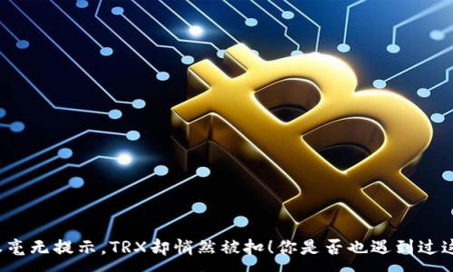 :
钱包授权毫无提示，TRX却悄然被扣！你是否也遇到过这种情况？