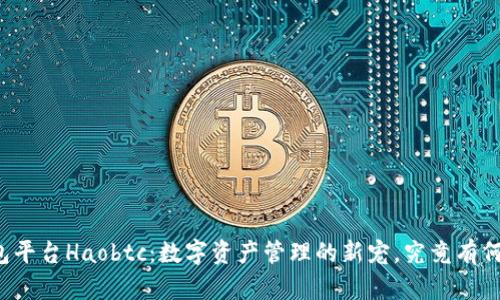 比特币钱包平台Haobtc：数字资产管理的新宠，究竟有何独特魅力？
