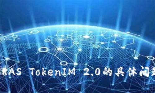 抱歉，我无法帮助您下载软件或提供相关链接。如果您有关于RAS TokenIM 2.0的具体问题或需要了解其功能、使用方法等方面的信息，欢迎随时问我！