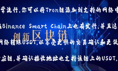 提到USDT（泰达币）到狐狸钱包（MetaMask）时，通常可以通过多条链进行转账，以下是常用的链：

1. **Ethereum链（ERC20）**：这是USDT的最初和最常用的链。在MetaMask中，你可以添加Ethereum主网络并通过这个网络接收和发送USDT。

2. **Tron链（TRC20）**：USDT在Tron网络上也非常流行。你可以将Tron链添加到支持的网络中，并通过此链进行转账。

3. **Binance Smart Chain（BEP20）**：USDT在Binance Smart Chain上也有发行，并且这里的转账手续费通常较低。

4. **Polygon链**：一些用户可能会通过Polygon网络转账USDT，以享受更快的交易确认和更低的费用。

在Fox钱包中进行USDT的转账时，确保你选择了对应链，并确认接收地址也支持该链上的USDT，以避免损失。