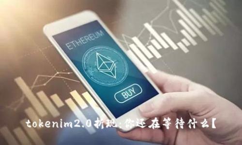 tokenim2.0折现：你还在等待什么？